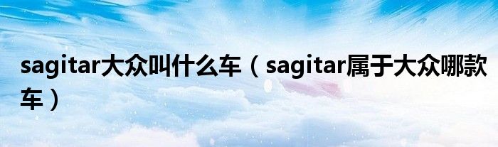 sagitar大众叫什么车（sagitar属于大众哪款车）