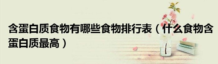 含蛋白质食物有哪些食物排行表（什么食物含蛋白质最高）