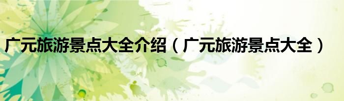 广元旅游景点大全介绍（广元旅游景点大全）