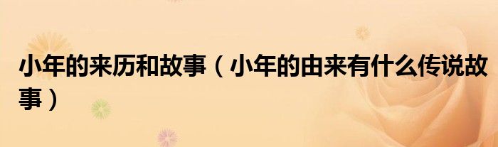 小年的来历和故事（小年的由来有什么传说故事）