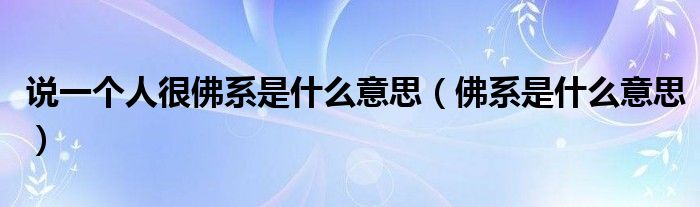 说一个人很佛系是什么意思（佛系是什么意思）