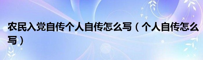 农民入党自传个人自传怎么写（个人自传怎么写）