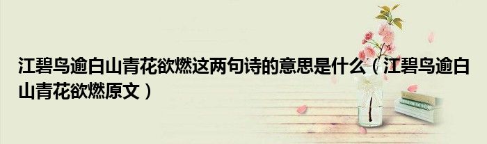 江碧鸟逾白山青花欲燃这两句诗的意思是什么（江碧鸟逾白山青花欲燃原文）