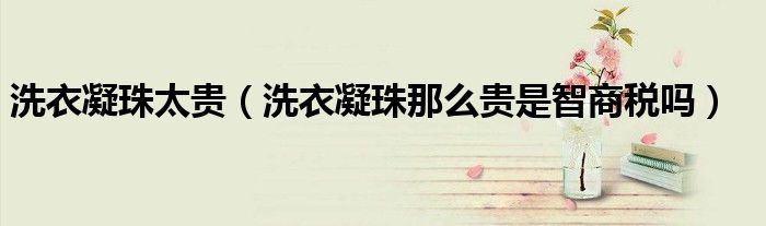 洗衣凝珠太贵（洗衣凝珠那么贵是智商税吗）