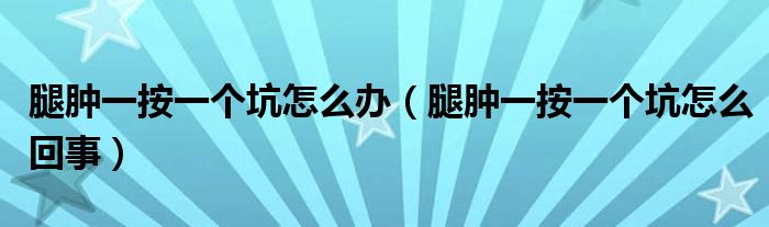 腿肿一按一个坑怎么办（腿肿一按一个坑怎么回事）