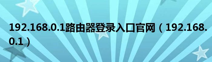 192.168.0.1路由器登录入口官网（192.168.0.1）