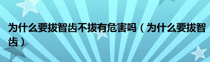 为什么要拔智齿不拔有危害吗（为什么要拔智齿）