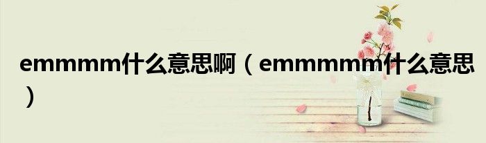 emmmm什么意思啊（emmmmm什么意思）