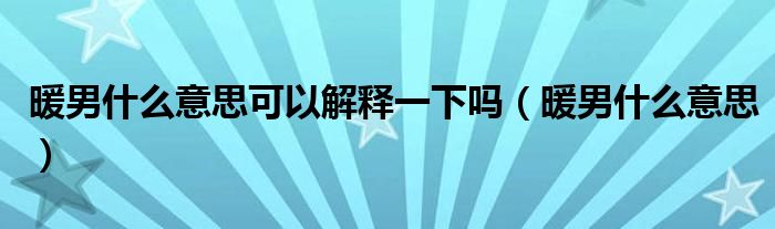 暖男什么意思可以解释一下吗（暖男什么意思）