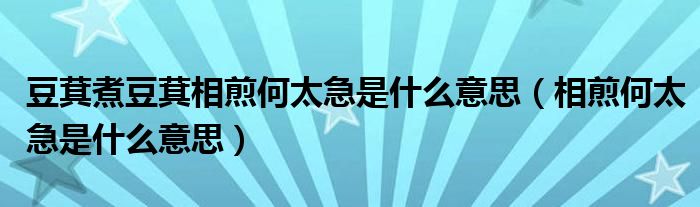 豆萁煮豆萁相煎何太急是什么意思（相煎何太急是什么意思）