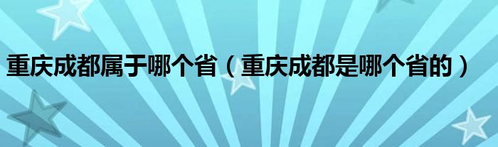 重庆成都属于哪个省（重庆成都是哪个省的）