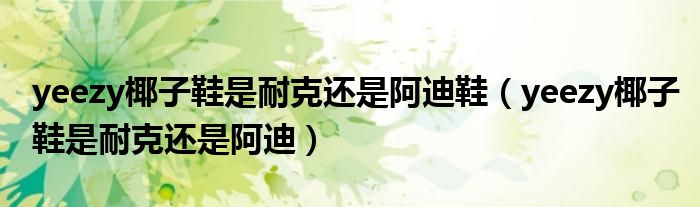 yeezy椰子鞋是耐克还是阿迪鞋（yeezy椰子鞋是耐克还是阿迪）