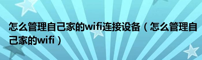 怎么管理自己家的wifi连接设备（怎么管理自己家的wifi）