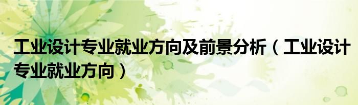 工业设计专业就业方向及前景分析（工业设计专业就业方向）