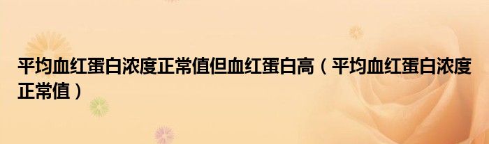 平均血红蛋白浓度正常值但血红蛋白高（平均血红蛋白浓度正常值）