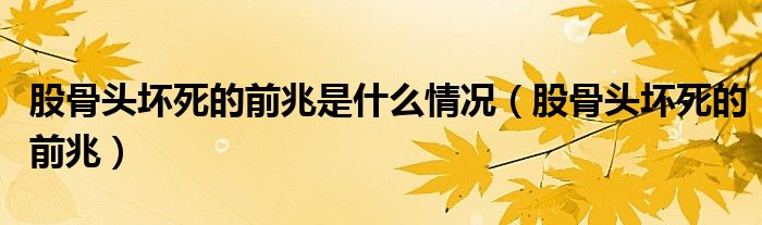 股骨头坏死的前兆是什么情况（股骨头坏死的前兆）