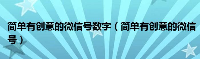 简单有创意的微信号数字（简单有创意的微信号）