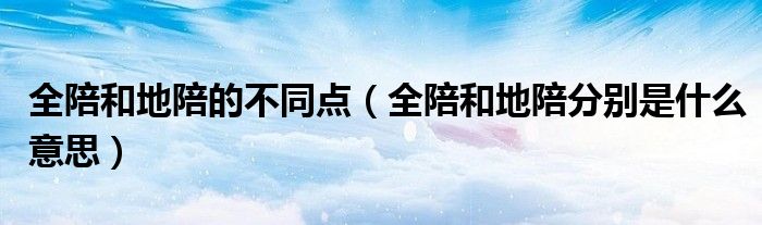 全陪和地陪的不同点（全陪和地陪分别是什么意思）