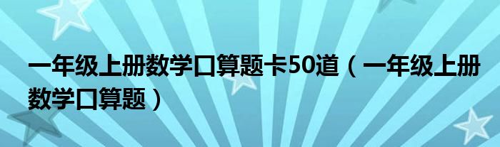一年级上册数学口算题卡50道（一年级上册数学口算题）