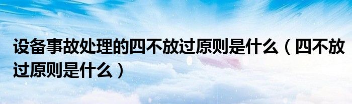 设备事故处理的四不放过原则是什么（四不放过原则是什么）