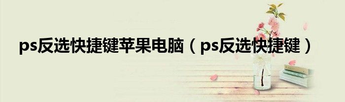 ps反选快捷键苹果电脑（ps反选快捷键）