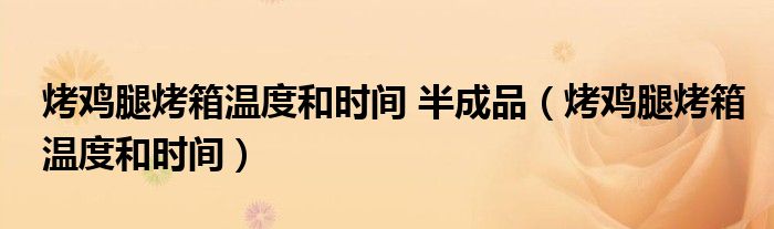 烤鸡腿烤箱温度和时间 半成品（烤鸡腿烤箱温度和时间）