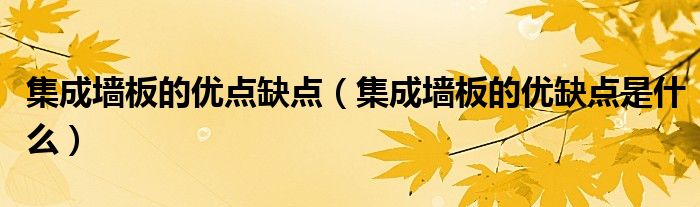 集成墙板的优点缺点（集成墙板的优缺点是什么）