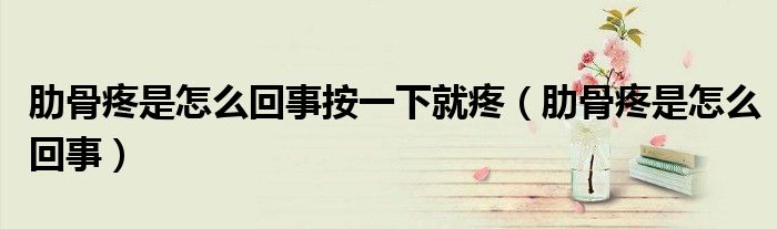 肋骨疼是怎么回事按一下就疼（肋骨疼是怎么回事）