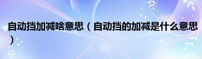 自动挡加减啥意思（自动挡的加减是什么意思）