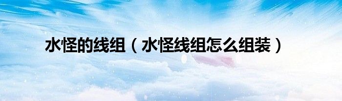 水怪的线组（水怪线组怎么组装）