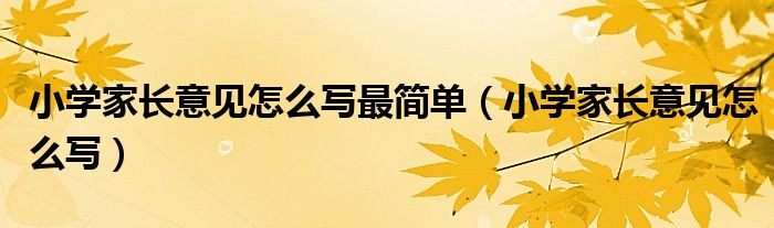 小学家长意见怎么写最简单（小学家长意见怎么写）