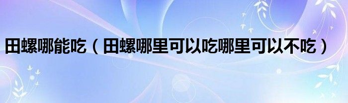 田螺哪能吃（田螺哪里可以吃哪里可以不吃）