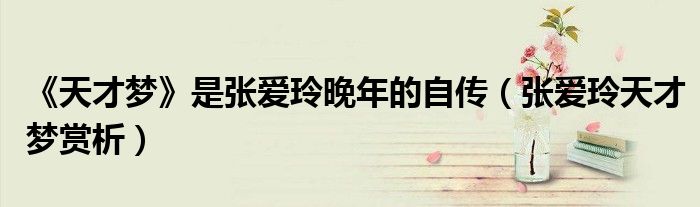 《天才梦》是张爱玲晚年的自传（张爱玲天才梦赏析）