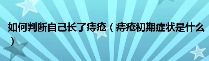 如何判断自己长了痔疮（痔疮初期症状是什么）