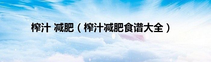 榨汁 减肥（榨汁减肥食谱大全）