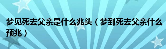 梦见死去父亲是什么兆头（梦到死去父亲什么预兆）