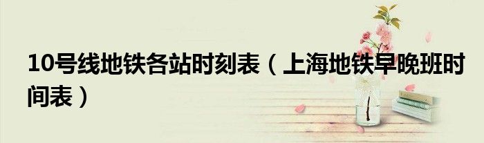 10号线地铁各站时刻表（上海地铁早晚班时间表）
