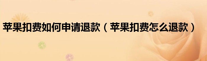 苹果扣费如何申请退款（苹果扣费怎么退款）