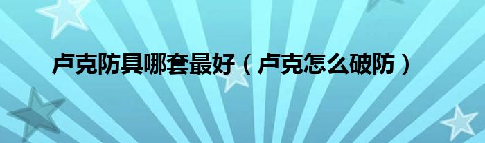 卢克防具哪套最好（卢克怎么破防）