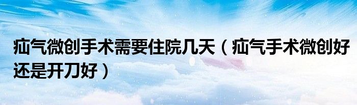 疝气微创手术需要住院几天（疝气手术微创好还是开刀好）