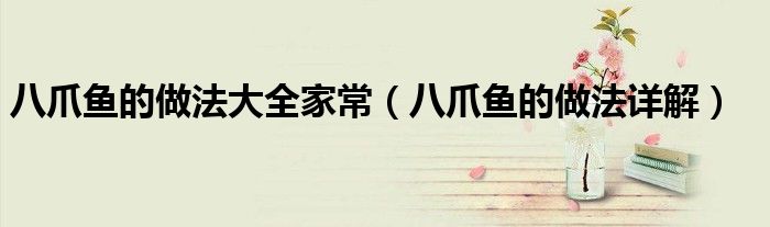 八爪鱼的做法大全家常（八爪鱼的做法详解）