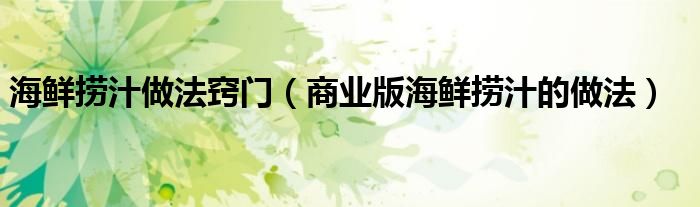 海鲜捞汁做法窍门（商业版海鲜捞汁的做法）