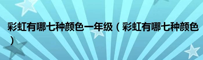 彩虹有哪七种颜色一年级（彩虹有哪七种颜色）