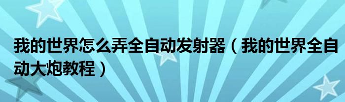 我的世界怎么弄全自动发射器（我的世界全自动大炮教程）