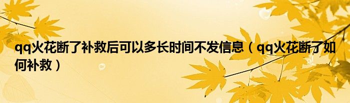 qq火花断了补救后可以多长时间不发信息（qq火花断了如何补救）