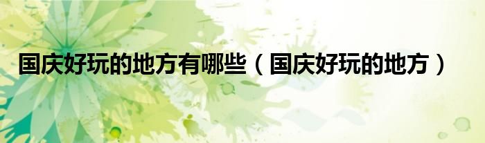 国庆好玩的地方有哪些（国庆好玩的地方）