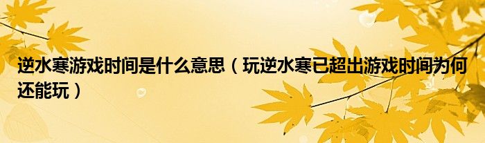 逆水寒游戏时间是什么意思（玩逆水寒已超出游戏时间为何还能玩）