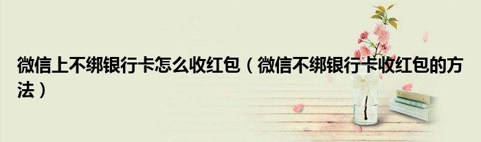 微信上不绑银行卡怎么收红包（微信不绑银行卡收红包的方法）