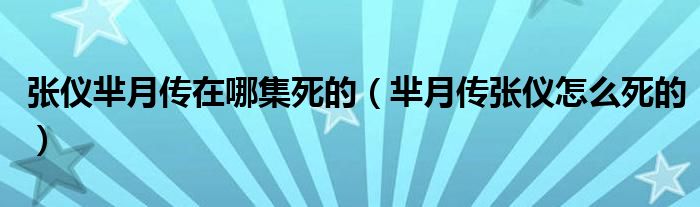 张仪芈月传在哪集死的（芈月传张仪怎么死的）