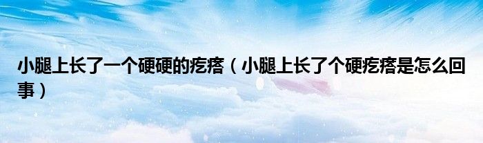 小腿上长了一个硬硬的疙瘩（小腿上长了个硬疙瘩是怎么回事）